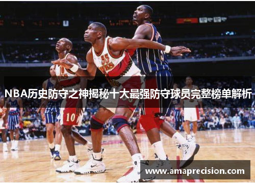 NBA历史防守之神揭秘十大最强防守球员完整榜单解析